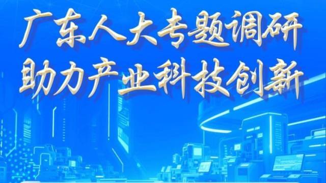 一图读懂广东人大开展产业科技创新专题调研情况
