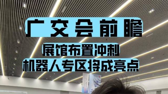 广交会前瞻：展馆布置冲刺，机器人专区将成亮点