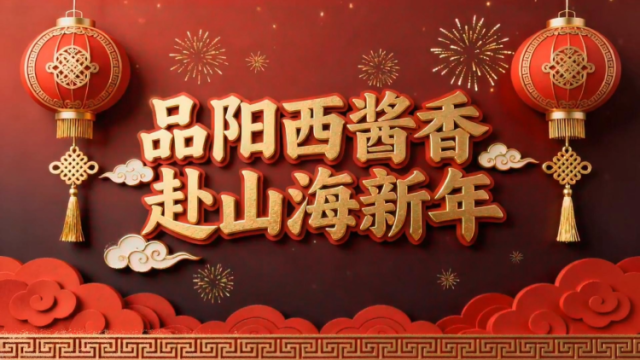 品阳西酱香，赴山海新年，匠心晒出高质量发展“调味经”