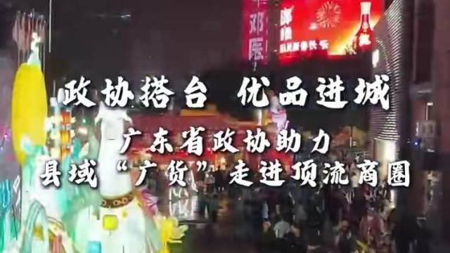 广东省政协助力县域“广货”走进顶流商圈
