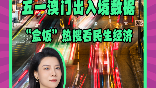 Mon姐讲嘢：五一澳门出入境数据加“盒饭”热搜看民生经济
