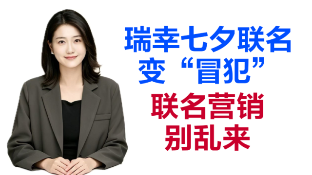 当面说|瑞幸七夕联名变“冒犯”,联名营销别乱来