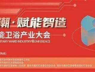 产业集聚、品类齐全、共享共赢！2024潮安智能卫浴产业大会邀您相聚“中国卫生陶瓷第一镇”