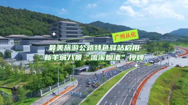 从化最美旅游公路特色驿站正式启用，新羊城八景“流溪烟渚”授牌