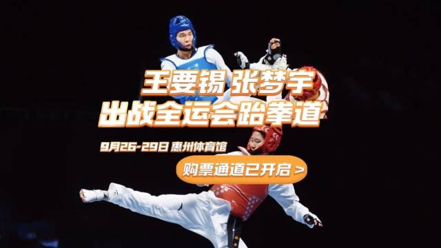 惠州双星王要锡、张梦宇出战全运会跆拳道，购票通道已开启！