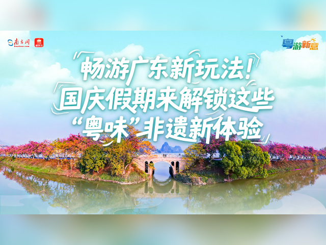 畅游广东新玩法!国庆假期来解锁这些“粤味”非遗新体验|粤游新意