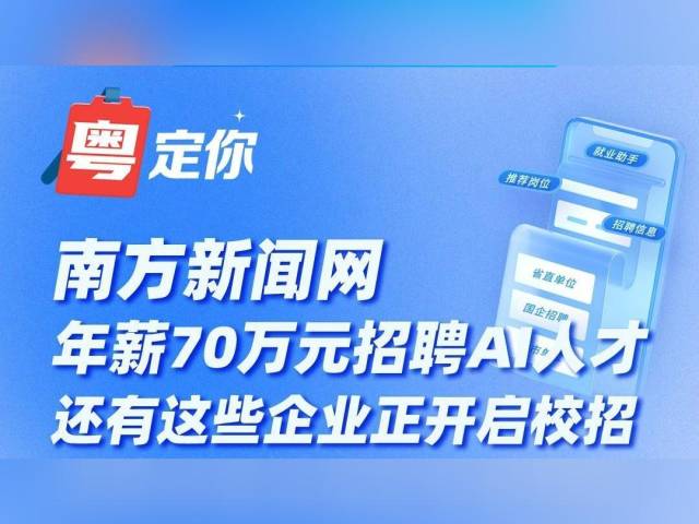 “百万英才汇南粤”行动力度再加码！省内多家企业正开启校招