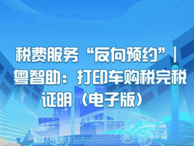 税费服务“反向预约” 粤智助：打印车购税完税证明（电子版）