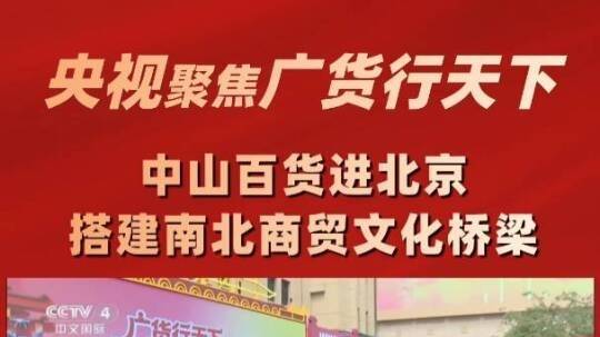央视中文国际频道聚焦报道“广货行天下·中山百货进北京”活动