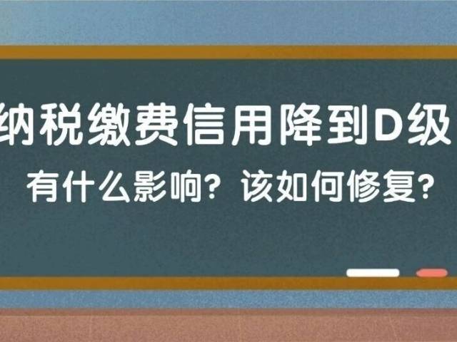 纳税缴费信用降到D级，有什么影响？该如何修复？