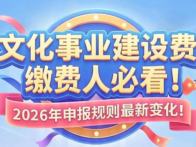 文化事业建设费缴费人必看！ 2026年申报规则最新变化！