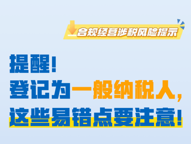 提醒!登记为一般纳税人,这些易错点要注意!