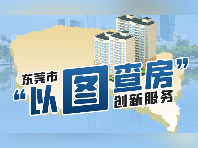一图读懂｜买二手房可自助做“背调”！东莞“以图查房”再优化
