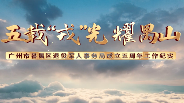 一部片，读懂广州市番禺区退役军人事务局这五年
