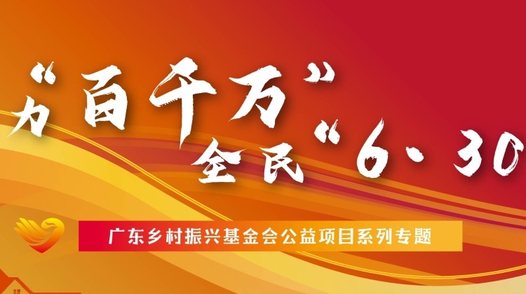 聚力“百千万” 全民“6·30”丨广东乡村振兴基金会公益项目系列专题
