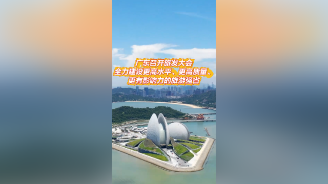 广东召开旅发大会，全力建设更高水平、更高质量、更有影响力的旅游强省