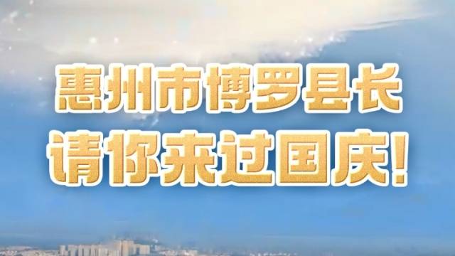 惠州市博罗县县长请你来过国庆！