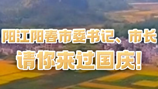 阳江市阳春市委书记、市长请你来过国庆！