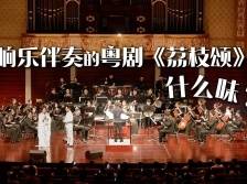 交响乐伴奏的粤曲《荔枝颂》什么味？｜湾区有新“艺”