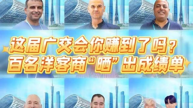 这届广交会你赚到了吗？百名洋客商“晒”出成绩单｜广交会“整活”了