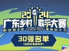 2024广东乡村歌手大赛全省30强名单公布！