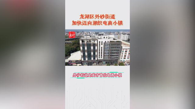 龙湖区外砂街道加快迈向潮织电商小镇