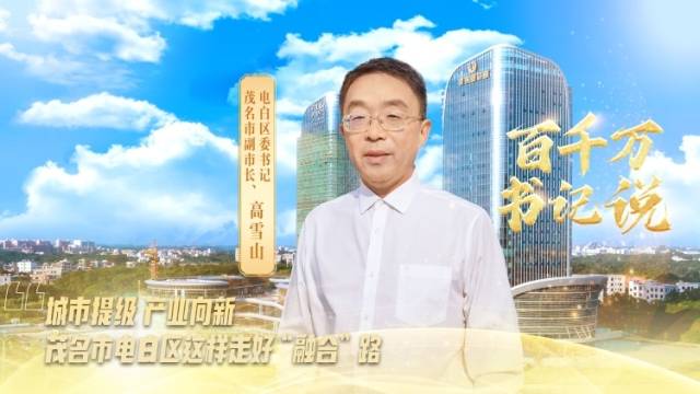 总部经济、产业向新！茂名电白这样走好“融合”路｜百千万·书记说