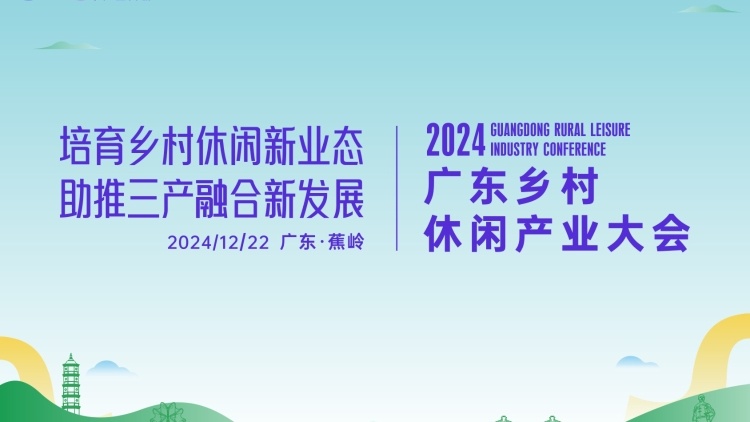 亮點搶先看！?2024廣東鄉(xiāng)村休閑產(chǎn)業(yè)大會明日啟幕