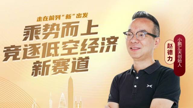 小鹏汇天创始人赵德力：乘势而上竞逐低空经济新赛道