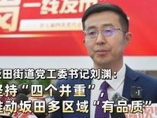 坂田街道党工委书记刘渊：坚持“四个并重”，推动坂田多区域“有品质”