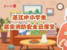 安心放寒假！上南方+看湛江中小学生居家消防安全云课堂