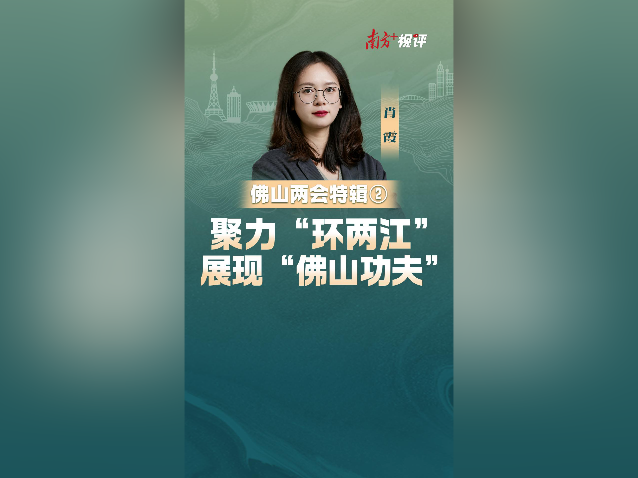 南方+视评·佛山两会特辑②｜聚力“环两江”展现“佛山功夫”