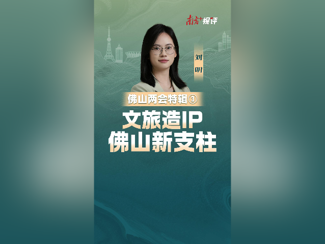 南方+视评·佛山两会特辑③|文旅造IP,佛山新支柱