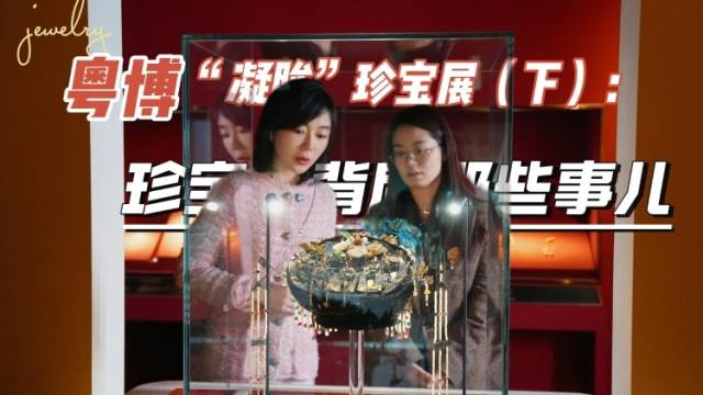 在+探宝｜粤博“凝眸”珍宝展（下） ：珍宝背后那些事儿