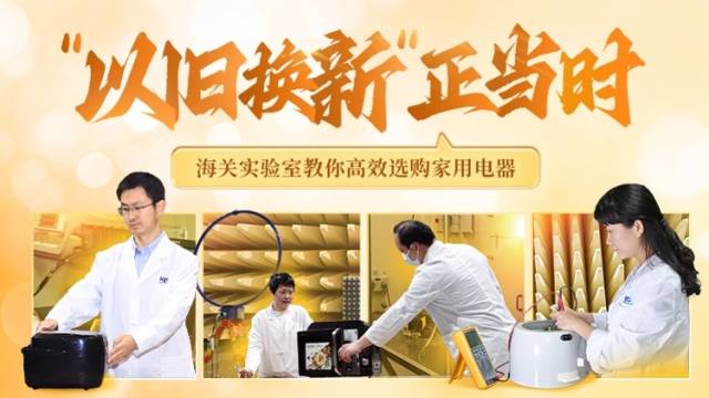 “以旧换新”正当时！海关实验室教你高效选购家用电器