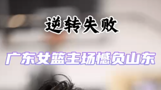 视频｜广东女篮主场憾负，季后赛被山东追平