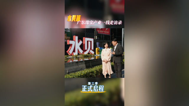 何以是水贝？广东珠宝产业一线走访录·第三季正式启程
