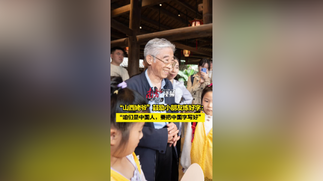 “山西姥爷”鼓励小朋友练好字：“咱们是中国人，要把中国字写好”
