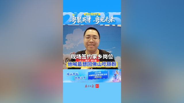 视频｜现场签约家乡岗位，他说最想回佛山吃肠粉