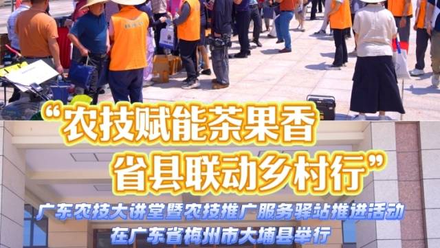 农技赋能茶果香，省县联动乡村行！广东农技大讲堂暨农技推广服务驿站推进活动成功举行