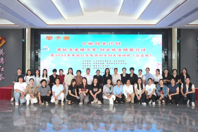 “@她创业计划——帮扶关爱暖万家 创业就业赋能行动”暨2025年英德红茶电商妇女创业培训班（公益班）开班