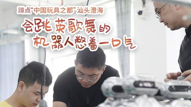 蹲点“中国玩具之都”汕头澄海：会跳英歌舞的机器人憋着一口气