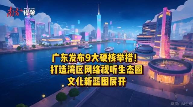 广东发布9大硬核举措！打造湾区网络视听生态圈，文化新蓝图展开