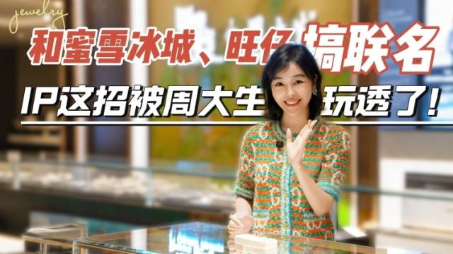 在+探宝｜和蜜雪冰城、旺仔搞联名，IP这招被周大生玩透了