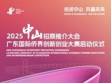 2025中山招商推介大会、广东国际侨界创新创业大赛启动仪式举行