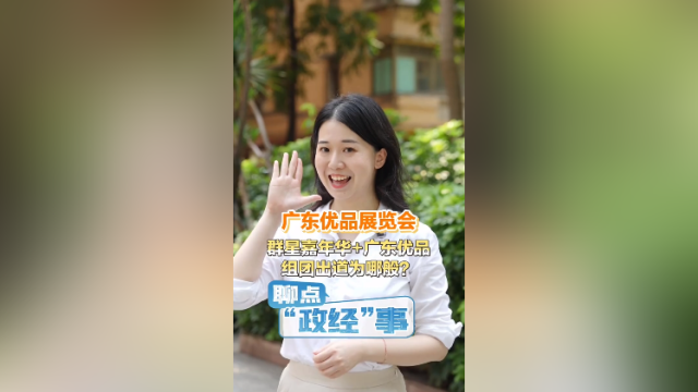 首届广东优品展来了！群星嘉年华+广东优品组团出道为哪般？| 聊点政经事