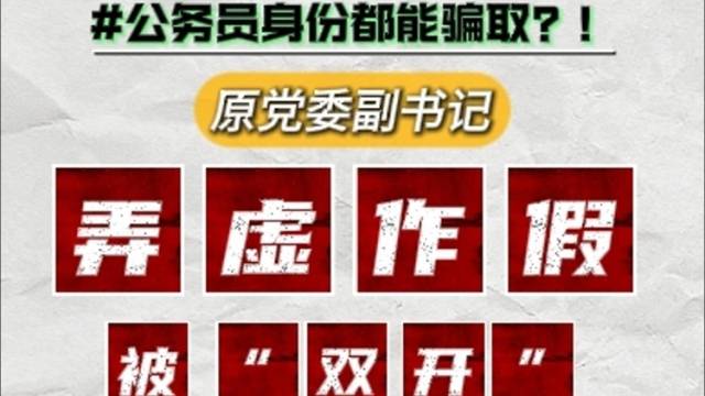 公务员身份也能被骗取？原党委副书记弄虚作假被“双开” | 南方微学堂