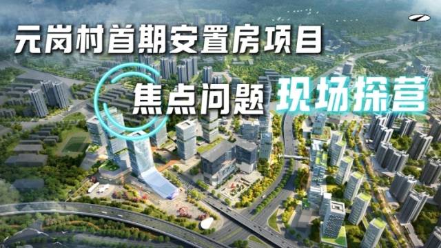 视频 | 元岗村首期安置房项目，焦点问题现场探营
