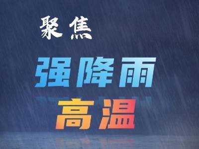 聚焦强降雨和高温，这份安全防范指南请收好