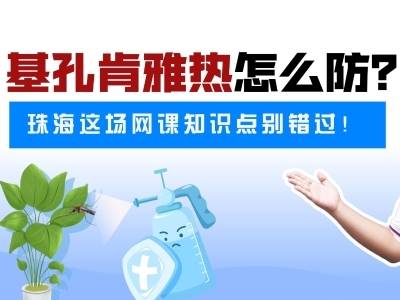 基孔肯雅热怎么防？珠海这场网课知识点别错过！